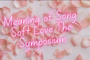 Meaning of Song Soft Love The Symposium: Exploring the Emotional Depth Behind the Indie Favorite
